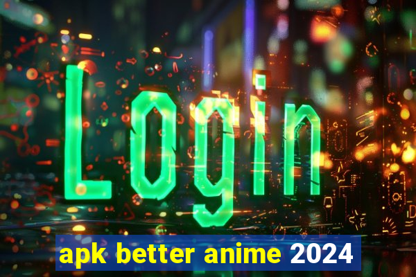 apk better anime 2024